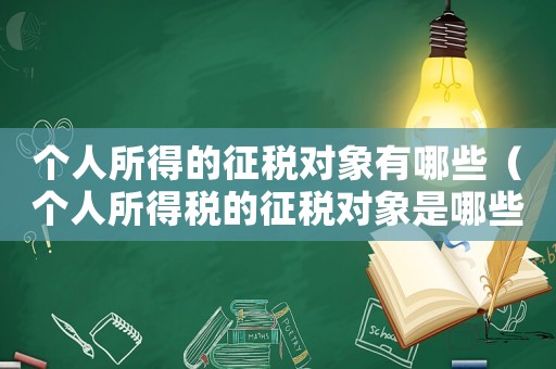 個(gè)人所得的征稅對象有哪些（個(gè)人所得稅的征稅對象是哪些內(nèi)容）