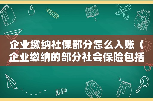 企業繳納社保部分怎么入賬（企業繳納的部分社會保險包括哪些費用）