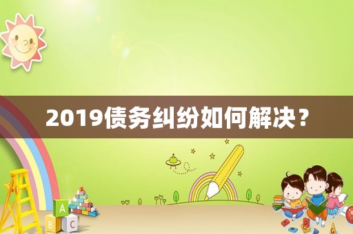 2019債務糾紛如何解決？