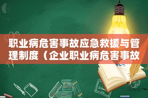 職業病危害事故應急救援與管理制度（企業職業病危害事故應急救援預案）