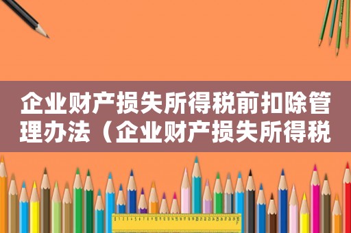 企業財產損失所得稅前扣除管理辦法（企業財產損失所得稅前扣除管理辦法）
