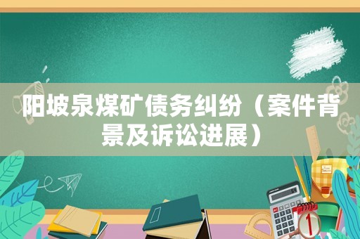陽坡泉煤礦債務糾紛（案件背景及訴訟進展）