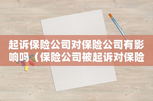 起訴保險公司對保險公司有影響嗎（保險公司被起訴對保險公司有啥影響）