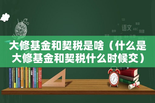 大修基金和契稅是啥（什么是大修基金和契稅什么時(shí)候交）