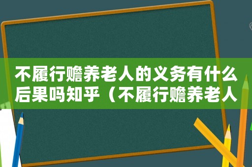 不履行贍養老人的義務有什么后果嗎知乎（不履行贍養老人的義務有什么后果嗎）