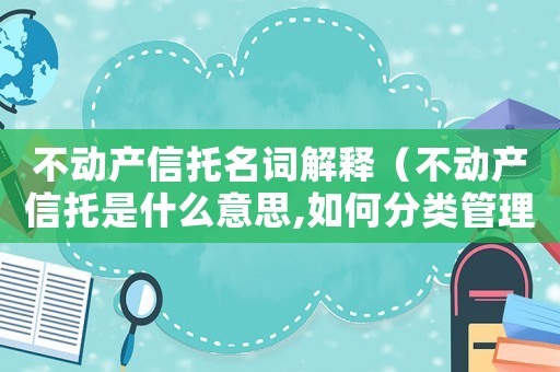 不動產(chǎn)信托名詞解釋（不動產(chǎn)信托是什么意思,如何分類管理）