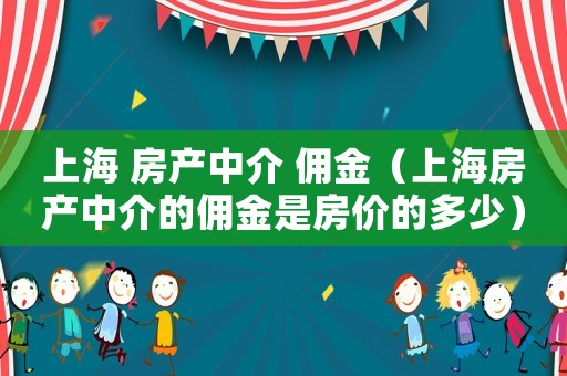上海 房產中介 傭金（上海房產中介的傭金是房價的多少）