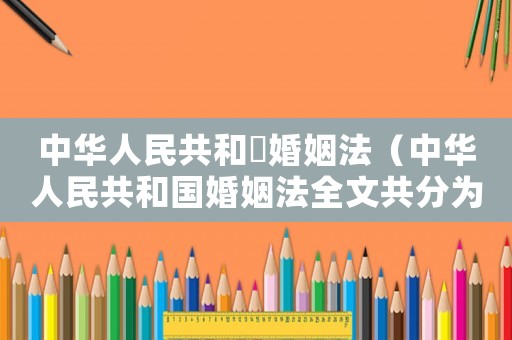 中華人民共和囯婚姻法（中華人民共和國婚姻法全文共分為6章）