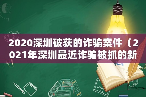 2020深圳破獲的詐騙案件（2021年深圳最近詐騙被抓的新聞）