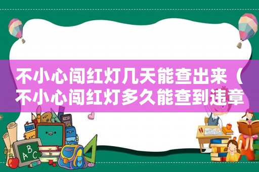 不小心闖紅燈幾天能查出來（不小心闖紅燈多久能查到違章記錄）