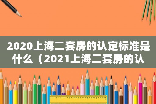 2020上海二套房的認定標準是什么（2021上海二套房的認定標準是什么）
