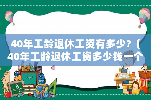 40年工齡退休工資有多少?（40年工齡退休工資多少錢一個月）