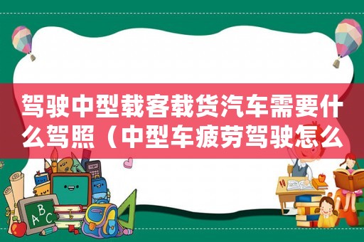 駕駛中型載客載貨汽車需要什么駕照（中型車疲勞駕駛怎么處罰扣多少分）