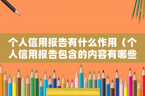 個人信用報告有什么作用（個人信用報告包含的內容有哪些呢）