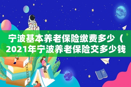 寧波基本養老保險繳費多少（2021年寧波養老保險交多少錢?）
