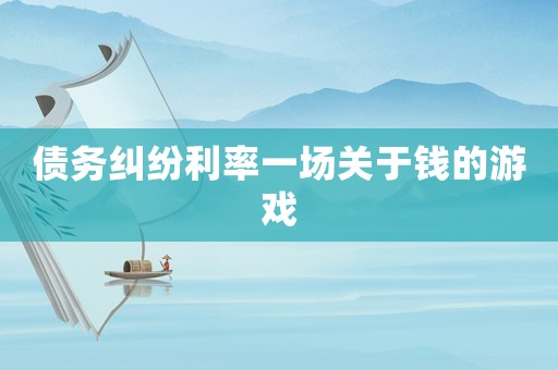 債務糾紛利率一場關于錢的游戲
