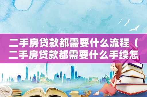 二手房貸款都需要什么流程（二手房貸款都需要什么手續怎么過程）