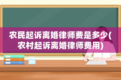 農(nóng)民起訴離婚律師費是多少(農(nóng)村起訴離婚律師費用)