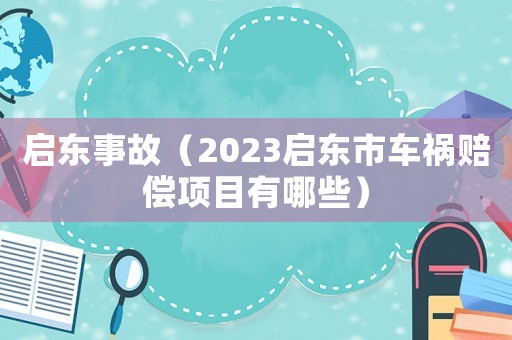 啟東事故（2023啟東市車禍賠償項目有哪些）