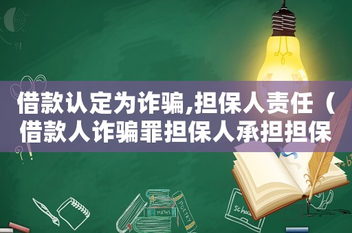 借款認定為詐騙,擔保人責任（借款人詐騙罪擔保人承擔擔保責任嗎）