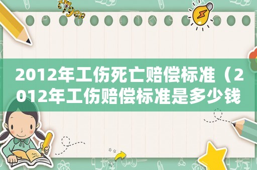 2012年工傷死亡賠償標準（2012年工傷賠償標準是多少錢）
