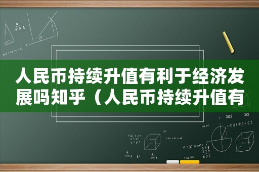人民幣持續(xù)升值有利于經(jīng)濟(jì)發(fā)展嗎知乎（人民幣持續(xù)升值有利于經(jīng)濟(jì)發(fā)展嗎）