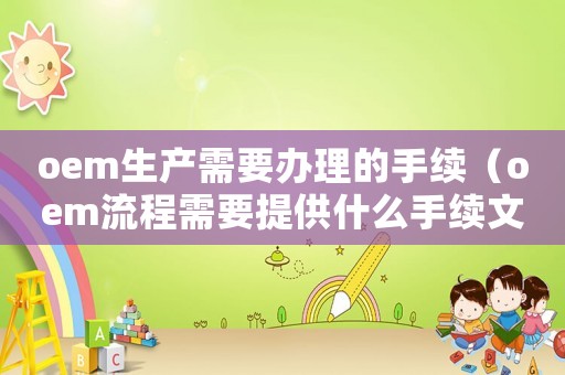 oem生產需要辦理的手續（oem流程需要提供什么手續文件）