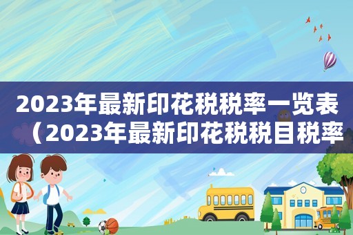 2023年最新印花稅稅率一覽表（2023年最新印花稅稅目稅率表）