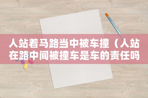 人站著馬路當中被車撞（人站在路中間被撞車是車的責任嗎）