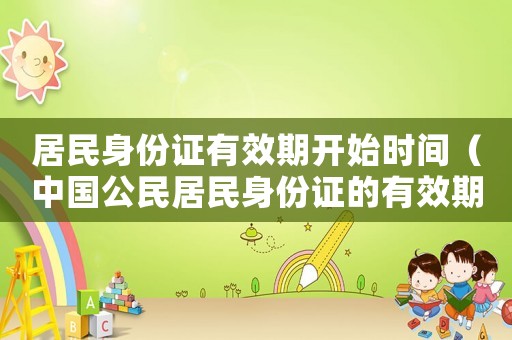 居民身份證有效期開始時間（中國公民居民身份證的有效期為幾年）