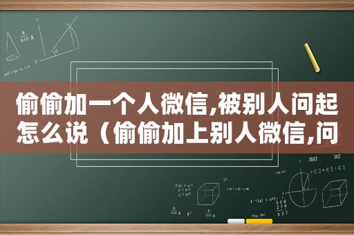 偷偷加一個人微信,被別人問起怎么說（偷偷加上別人微信,問你怎么回答）