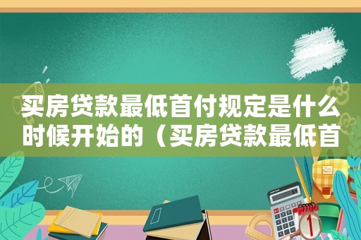 買房貸款最低首付規定是什么時候開始的（買房貸款最低首付規定是什么時候）
