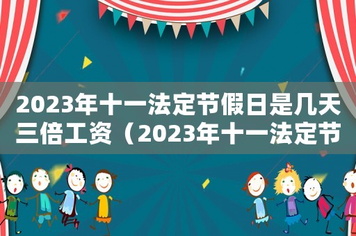 2023年十一法定節(jié)假日是幾天三倍工資（2023年十一法定節(jié)假日是幾天）