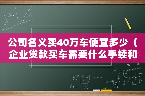 公司名義買40萬車便宜多少（企業貸款買車需要什么手續和條件）