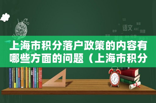 上海市積分落戶政策的內容有哪些方面的問題（上海市積分落戶政策的內容有哪些方面）