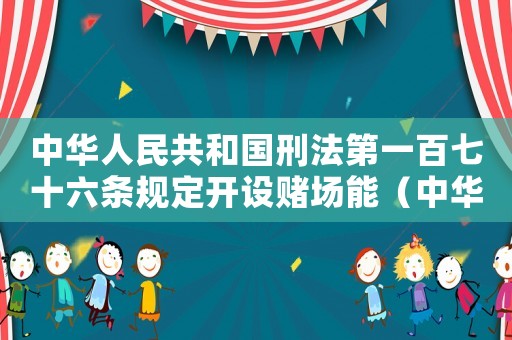 中華人民共和國刑法第一百七十六條規定開設賭場能（中華人民共和國刑法第一百七十六條）