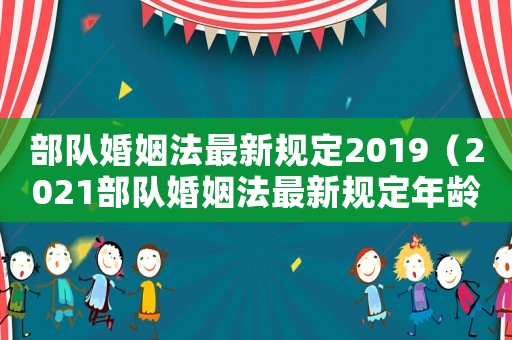 部隊婚姻法最新規定2019（2021部隊婚姻法最新規定年齡）