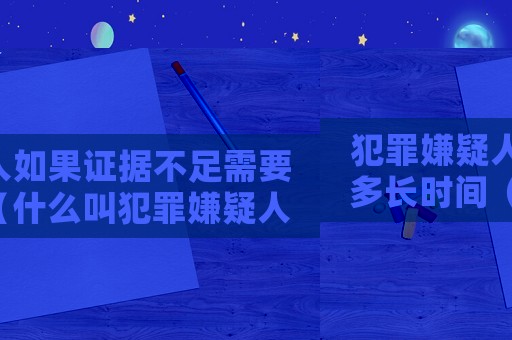 犯罪嫌疑人如果證據不足需要多長時間（什么叫犯罪嫌疑人證據不足犯罪嫌疑人）