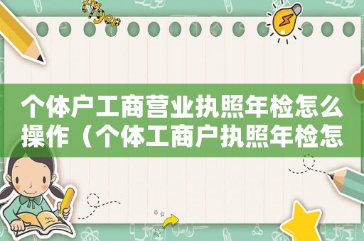 個體戶工商營業執照年檢怎么操作（個體工商戶執照年檢怎么操作流程）