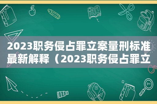 2023職務侵占罪立案量刑標準最新解釋（2023職務侵占罪立案量刑標準最新）