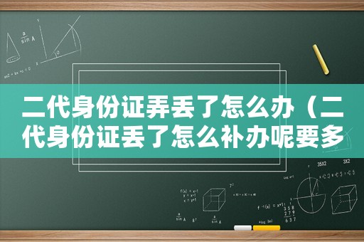 二代身份證弄丟了怎么辦（二代身份證丟了怎么補辦呢要多久）
