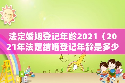 法定婚姻登記年齡2021（2021年法定結婚登記年齡是多少）