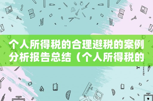 個人所得稅的合理避稅的案例分析報告總結（個人所得稅的合理避稅的案例分析報告）