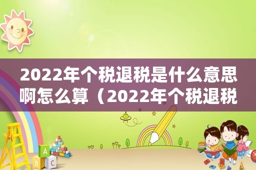 2022年個稅退稅是什么意思啊怎么算（2022年個稅退稅是什么意思啊）
