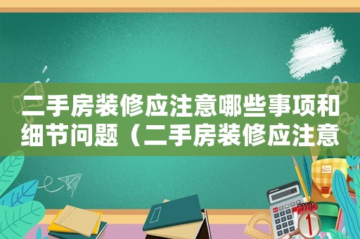 二手房裝修應注意哪些事項和細節問題（二手房裝修應注意哪些事項和細節）