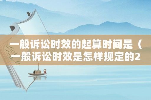 一般訴訟時效的起算時間是（一般訴訟時效是怎樣規(guī)定的2023年）