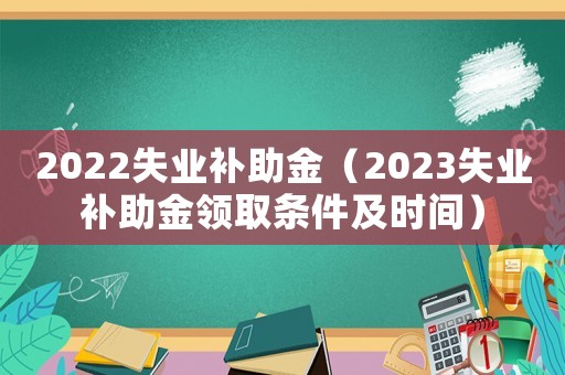 2022失業補助金（2023失業補助金領取條件及時間）
