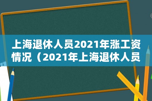 上海退休人員2021年漲工資情況（2021年上海退休人員漲工資方案）