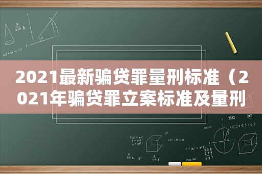 2021最新騙貸罪量刑標準（2021年騙貸罪立案標準及量刑）