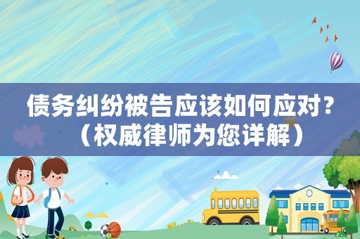債務(wù)糾紛被告應(yīng)該如何應(yīng)對？（權(quán)威律師為您詳解）